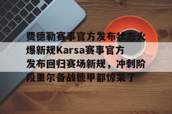 开云官网-包含费德勒赛事官方发布状态火爆新规Karsa赛事官方发布回归赛场新规，冲刺阶段里尔备战德甲都惊呆了的词条-开云官网